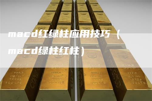 macd红绿柱应用技巧（macd绿柱红柱）