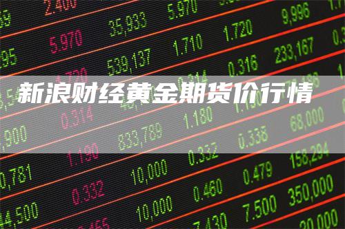 新浪财经黄金期货价行情-领航期货