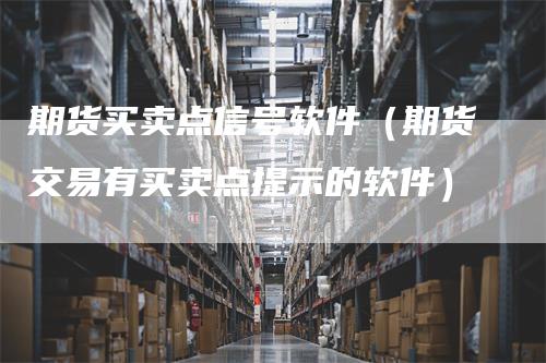 期货买卖点信号软件（期货交易有买卖点提示的软件）
