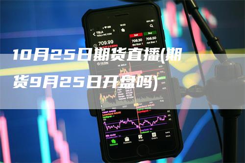 10月25日期货直播(期货9月25日开盘吗)-领航期货