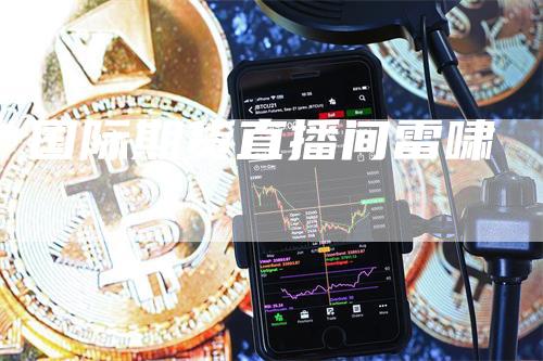 国际期货直播间雷啸-领航期货
