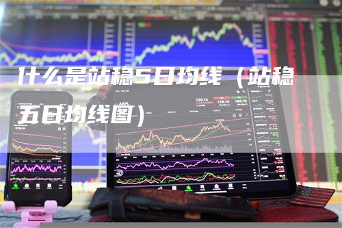 什么是站稳5日均线（站稳五日均线图）-领航期货