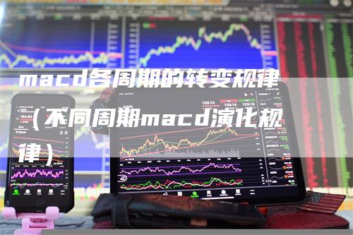 macd各周期的转变规律（不同周期macd演化规律）