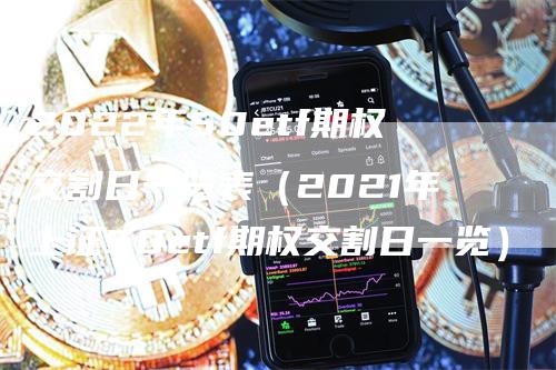 2022年50etf期权交割日一览表（2021年上证50etf期权交割日一览）