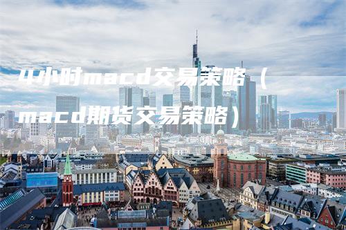4小时macd交易策略（macd期货交易策略）