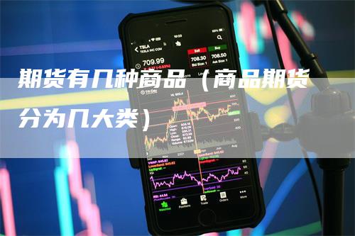 期货有几种商品(商品期货分为几大类)-领航期货