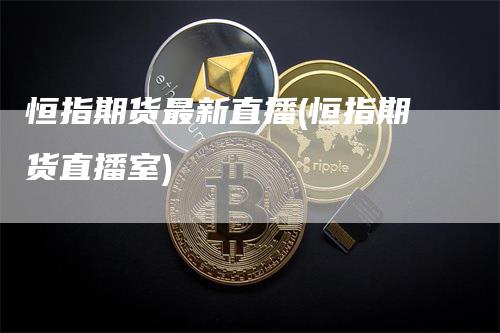 恒指期货最新直播(恒指期货直播室)