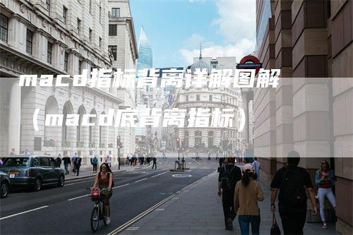 macd指标背离详解图解（macd底背离指标）