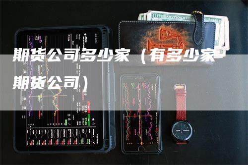 期货公司多少家（有多少家期货公司）