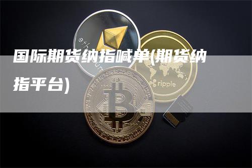 国际期货纳指喊单(期货纳指平台)