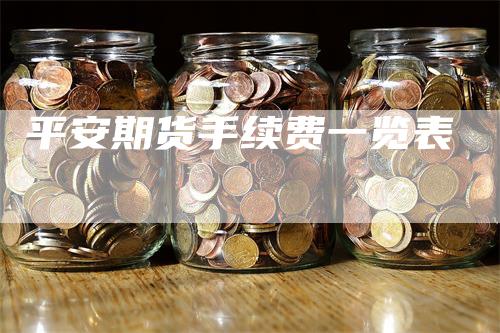 平安期货手续费一览表-领航期货