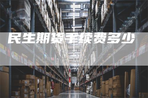 民生期货手续费多少