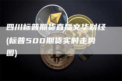 四川标普期货直播文华财经(标普500期货实时走势图)