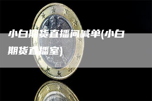 小白期货直播间喊单(小白期货直播室)