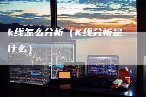 k线怎么分析（K线分析是什么）