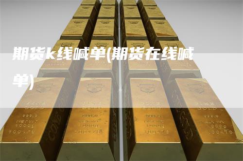 期货k线喊单(期货在线喊单)-领航期货