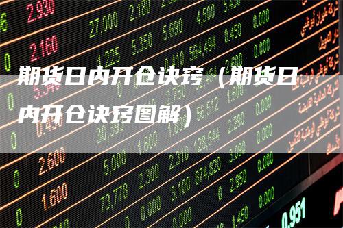 期货日内开仓诀窍（期货日内开仓诀窍图解）-领航期货