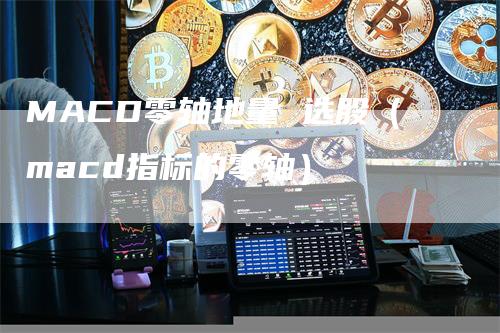 MACD零轴地量 选股（macd指标的零轴）-领航期货
