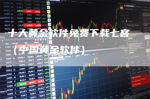 十大黄金软件免费下载七客（中国黄金软件）