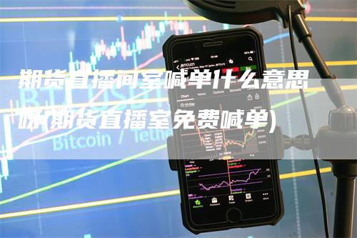 期货直播间室喊单什么意思呀(期货直播室免费喊单)