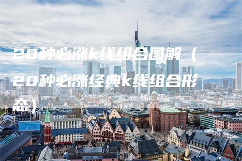 20种必涨k线组合图解（20种必涨经典k线组合形态）