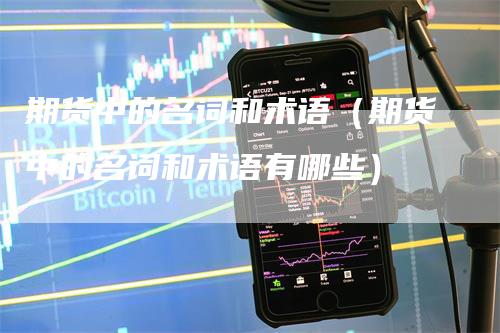 期货中的名词和术语（期货中的名词和术语有哪些）-领航期货