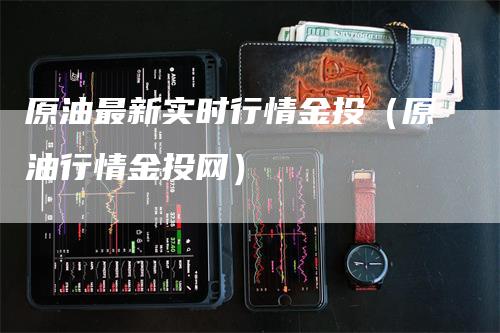 原油最新实时行情金投（原油行情金投网）