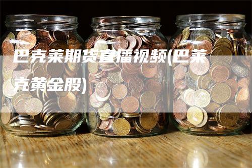 巴克莱期货直播视频(巴莱克黄金股)