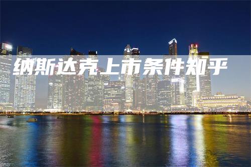 纳斯达克上市条件知乎