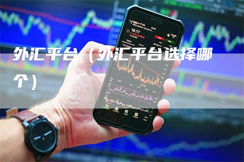 外汇平台（外汇平台选择哪个）