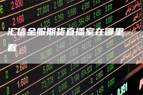 汇信金服期货直播室在哪里看