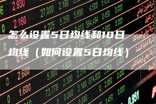 怎么设置5日均线和10日均线（如何设置5日均线）