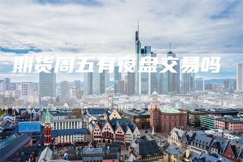 期货周五有夜盘交易吗-领航期货
