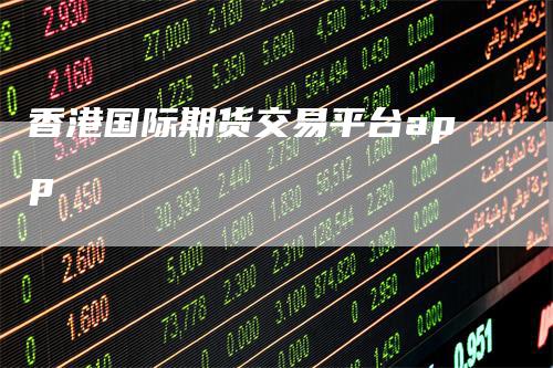 香港国际期货交易平台app