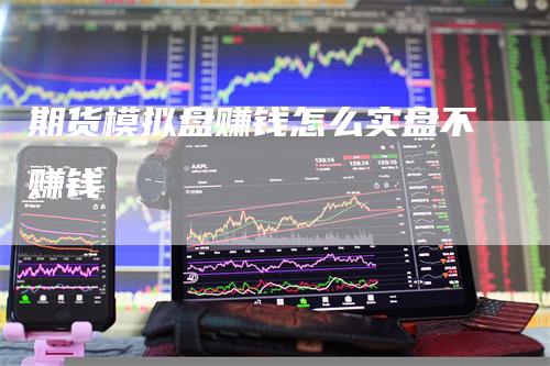 期货模拟盘赚钱怎么实盘不赚钱-领航期货
