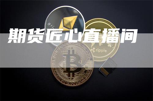 期货匠心直播间