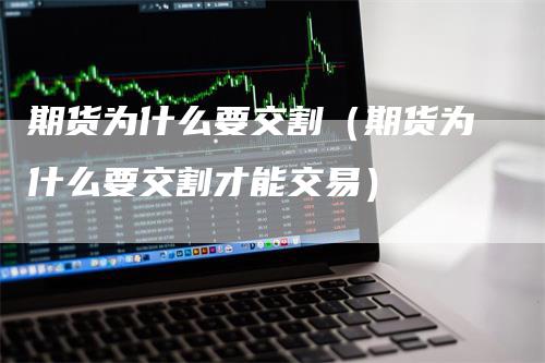 期货为什么要交割（期货为什么要交割才能交易）