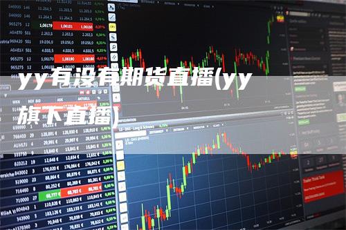 yy有没有期货直播(yy旗下直播)