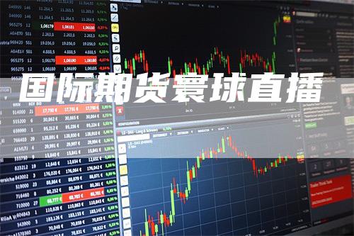 国际期货寰球直播-领航期货