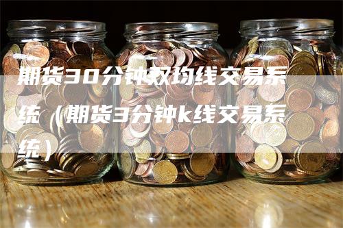 期货30分钟双均线交易系统（期货3分钟k线交易系统）