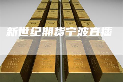 新世纪期货宁波直播-领航期货