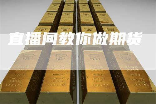 直播间教你做期货-领航期货