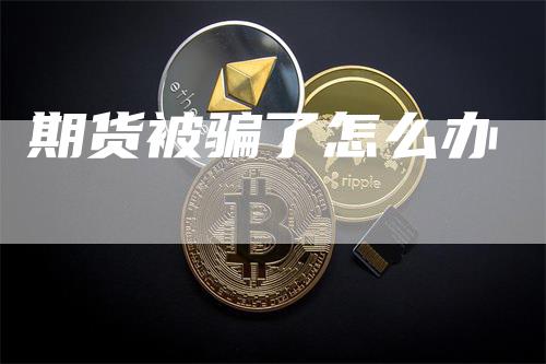 期货被骗了怎么办