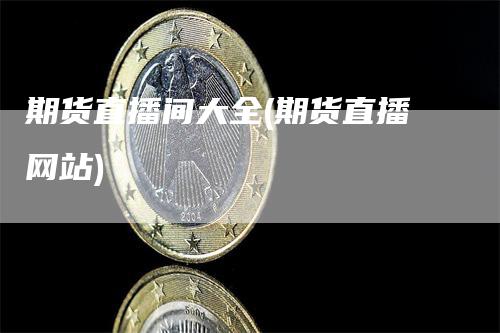 期货直播间大全(期货直播网站)