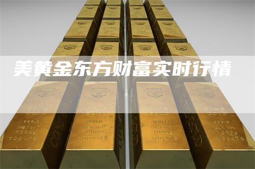 美黄金东方财富实时行情-领航期货