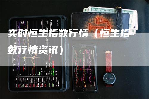 实时恒生指数行情（恒生指数行情资讯）