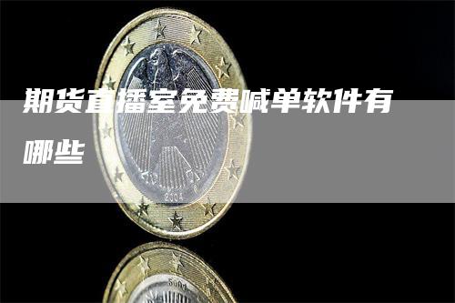 期货直播室免费喊单软件有哪些-领航期货