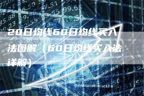 20日均线60日均线买入法图解（60日均线买入法详解）-领航期货