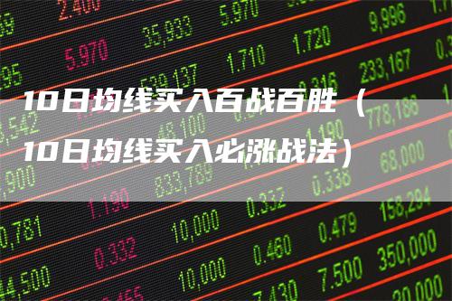 10日均线买入百战百胜（10日均线买入必涨战法）-领航期货