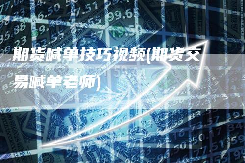 期货喊单技巧视频(期货交易喊单老师)-领航期货